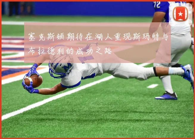 塞克斯顿期待在湖人重现斯玛特与布拉德利的成功之路